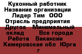 Кухонный работник › Название организации ­ Лидер Тим, ООО › Отрасль предприятия ­ Другое › Минимальный оклад ­ 1 - Все города Работа » Вакансии   . Кемеровская обл.,Юрга г.